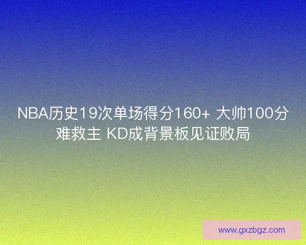 NBA历史19次单场得分160+ 大帅100分难救主 KD成背景板见证败局