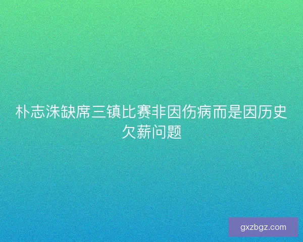 朴志洙缺席三镇比赛非因伤病而是因历史欠薪问题