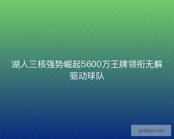 湖人三核强势崛起5600万王牌领衔无解驱动球队