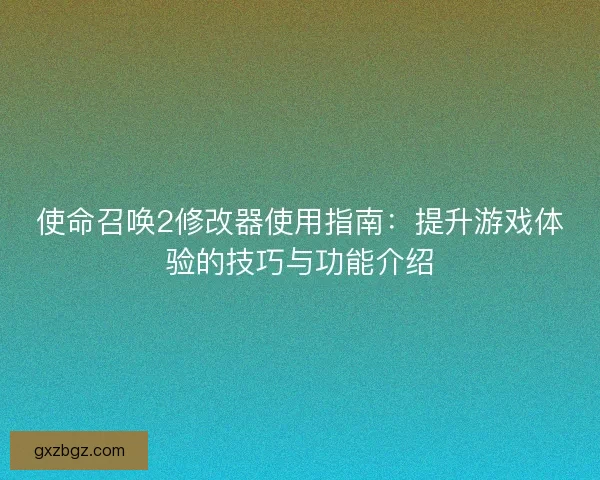 使命召唤2修改器使用指南：提升游戏体验的技巧与功能介绍
