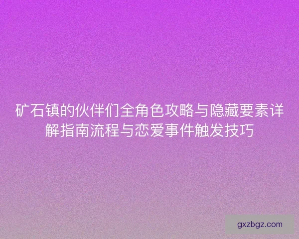矿石镇的伙伴们全角色攻略与隐藏要素详解指南流程与恋爱事件触发技巧