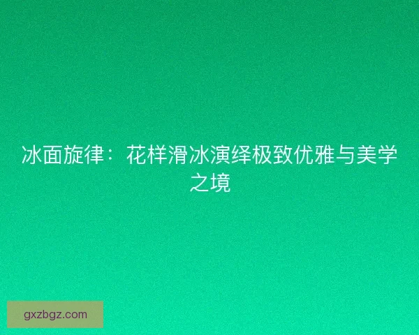 冰面旋律：花样滑冰演绎极致优雅与美学之境