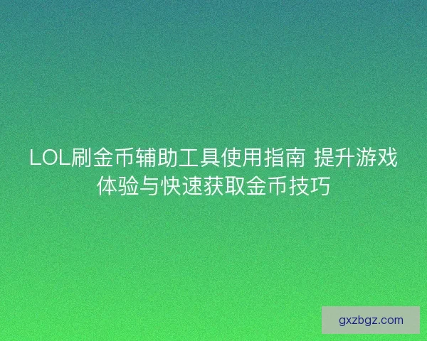 LOL刷金币辅助工具使用指南 提升游戏体验与快速获取金币技巧