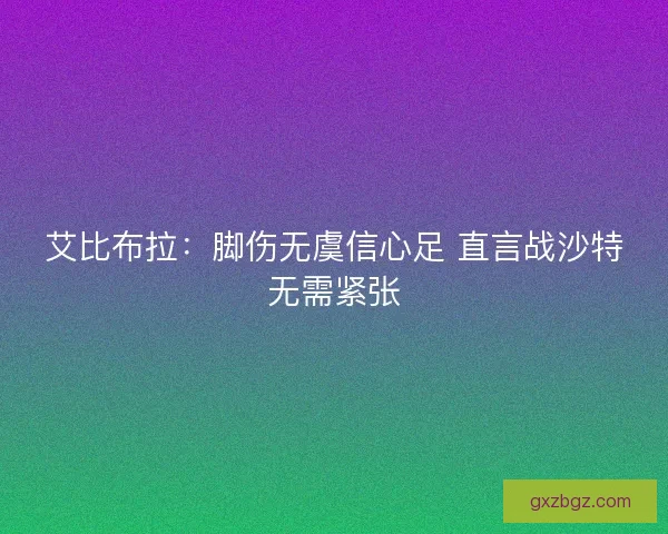 艾比布拉：脚伤无虞信心足 直言战沙特无需紧张