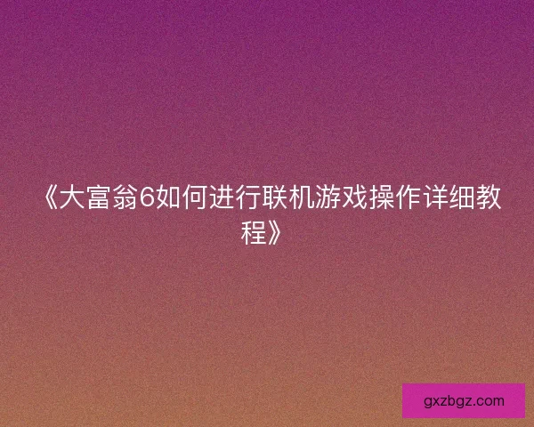 《大富翁6如何进行联机游戏操作详细教程》