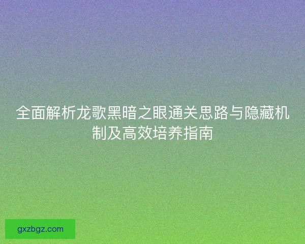 全面解析龙歌黑暗之眼通关思路与隐藏机制及高效培养指南